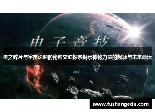 星之碎片与宇宙深渊的秘密交汇探索揭示神秘力量的起源与未来命运
