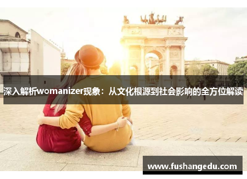 深入解析womanizer现象:从文化根源到社会影响的全方位解读 深入解析womanizer现象:从文化根源到社会影响的全方位解读