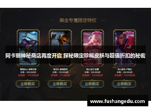 阿卡丽神秘商店再度开启 探秘限定珍稀皮肤与超值折扣的秘密 阿卡丽神秘商店再度开启 探秘限定珍稀皮肤与超值折扣的秘密